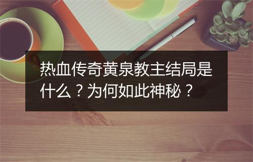 热血传奇黄泉教主结局是什么？为何如此神秘？