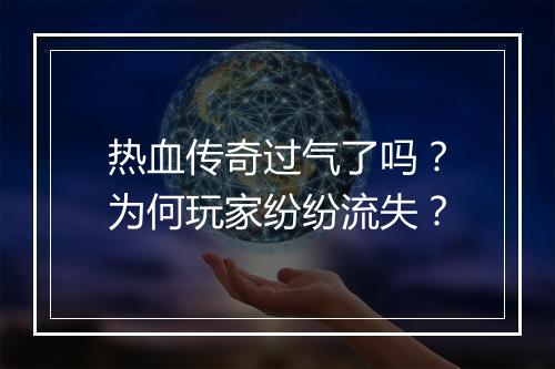 热血传奇过气了吗？为何玩家纷纷流失？