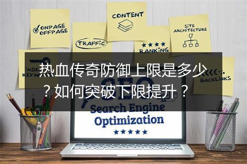 热血传奇防御上限是多少？如何突破下限提升？