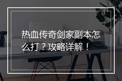 热血传奇剑家副本怎么打？攻略详解！