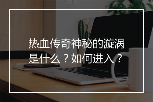 热血传奇神秘的漩涡是什么？如何进入？