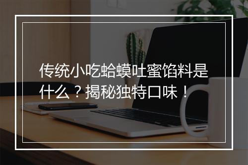 传统小吃蛤蟆吐蜜馅料是什么？揭秘独特口味！