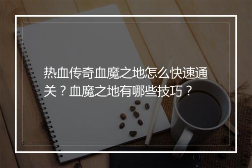 热血传奇血魔之地怎么快速通关？血魔之地有哪些技巧？