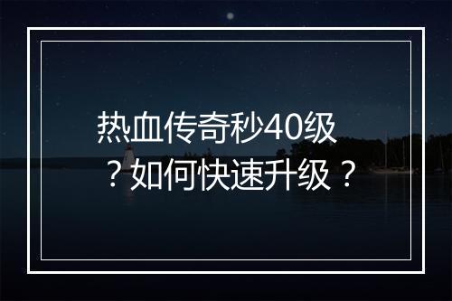 热血传奇秒40级？如何快速升级？