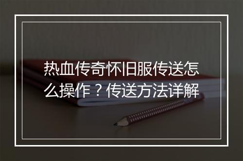热血传奇怀旧服传送怎么操作？传送方法详解