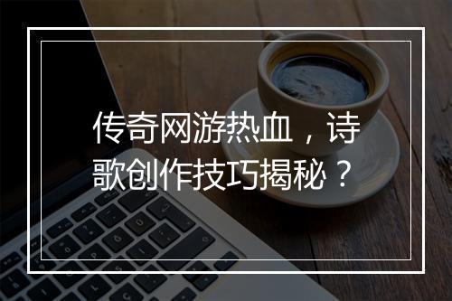 传奇网游热血，诗歌创作技巧揭秘？