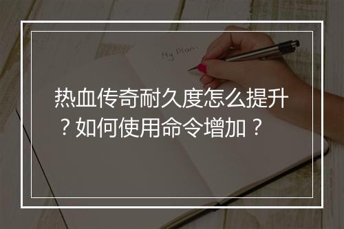 热血传奇耐久度怎么提升？如何使用命令增加？