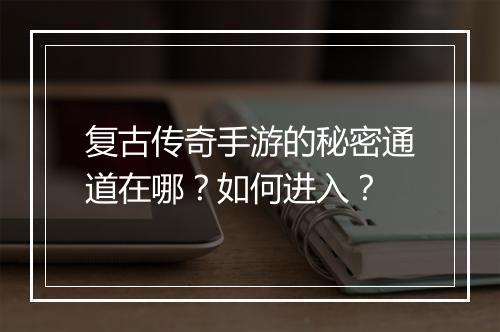 复古传奇手游的秘密通道在哪？如何进入？