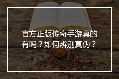 官方正版传奇手游真的有吗？如何辨别真伪？