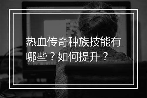 热血传奇种族技能有哪些？如何提升？
