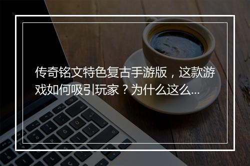 传奇铭文特色复古手游版，这款游戏如何吸引玩家？为什么这么受欢迎？