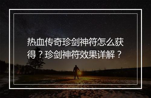 热血传奇珍剑神符怎么获得？珍剑神符效果详解？