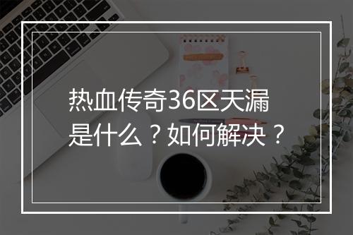 热血传奇36区天漏是什么？如何解决？