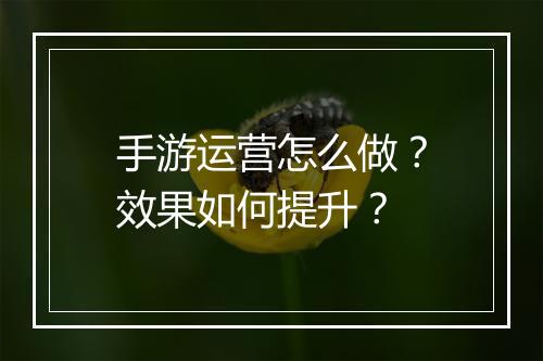 手游运营怎么做？效果如何提升？