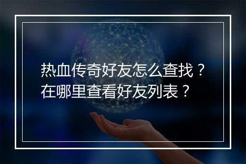 热血传奇好友怎么查找？在哪里查看好友列表？
