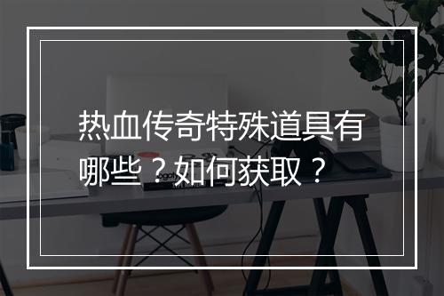 热血传奇特殊道具有哪些？如何获取？