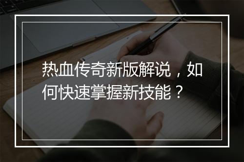 热血传奇新版解说，如何快速掌握新技能？