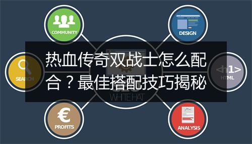 热血传奇双战士怎么配合？最佳搭配技巧揭秘