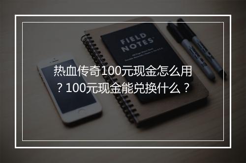 热血传奇100元现金怎么用？100元现金能兑换什么？