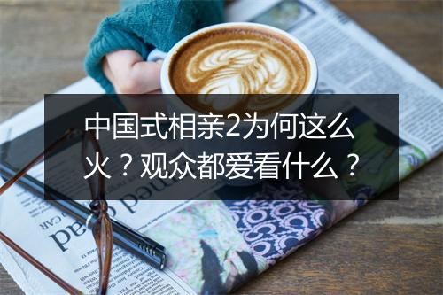 中国式相亲2为何这么火？观众都爱看什么？