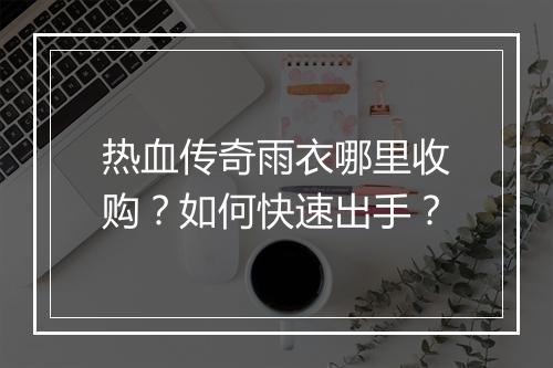 热血传奇雨衣哪里收购？如何快速出手？