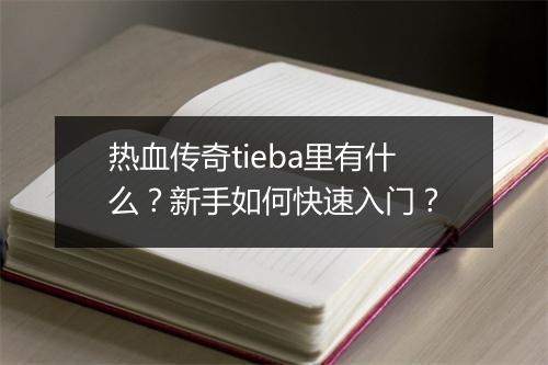 热血传奇tieba里有什么？新手如何快速入门？