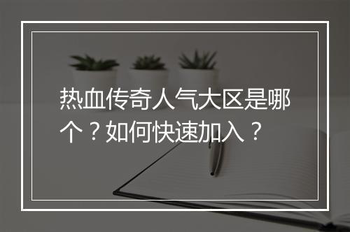 热血传奇人气大区是哪个？如何快速加入？