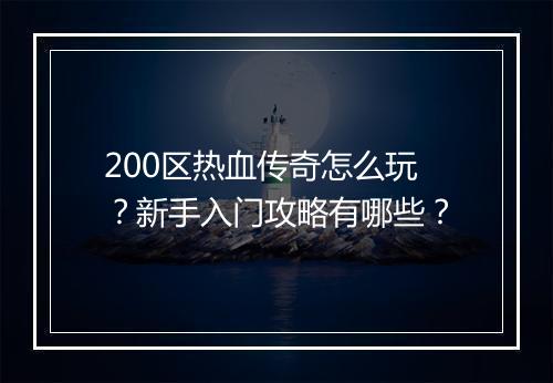 200区热血传奇怎么玩？新手入门攻略有哪些？