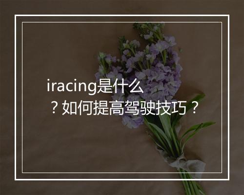 iracing是什么？如何提高驾驶技巧？