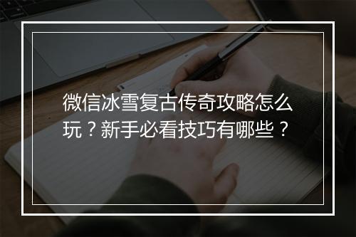 微信冰雪复古传奇攻略怎么玩？新手必看技巧有哪些？