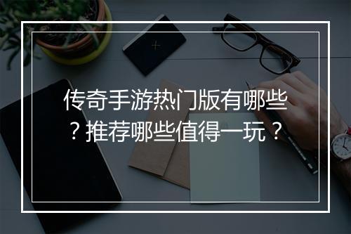 传奇手游热门版有哪些？推荐哪些值得一玩？