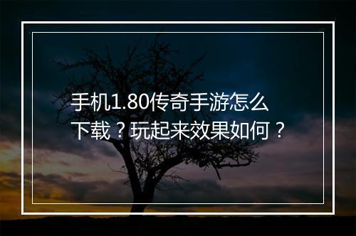 手机1.80传奇手游怎么下载？玩起来效果如何？