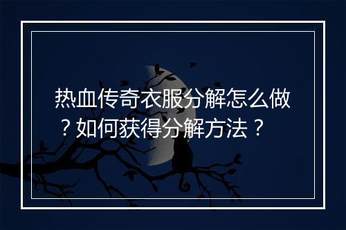 热血传奇衣服分解怎么做？如何获得分解方法？