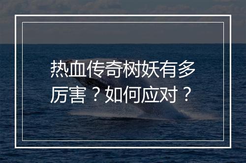 热血传奇树妖有多厉害？如何应对？