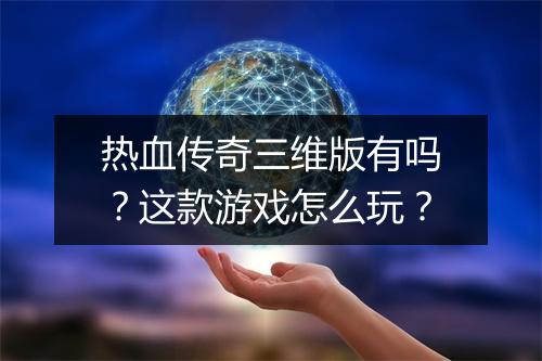 热血传奇三维版有吗？这款游戏怎么玩？