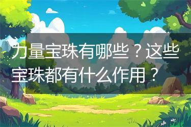 力量宝珠有哪些？这些宝珠都有什么作用？