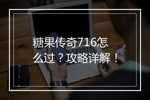 糖果传奇716怎么过？攻略详解！