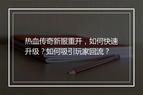 热血传奇新服重开，如何快速升级？如何吸引玩家回流？