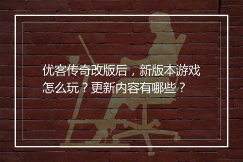 优客传奇改版后，新版本游戏怎么玩？更新内容有哪些？