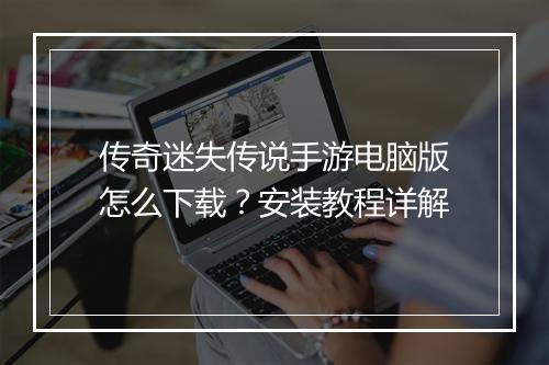 传奇迷失传说手游电脑版怎么下载？安装教程详解