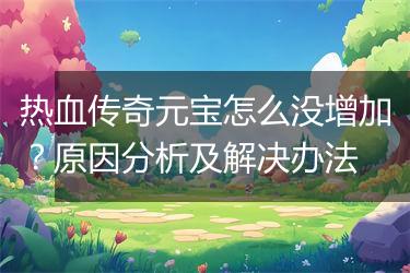 热血传奇元宝怎么没增加？原因分析及解决办法
