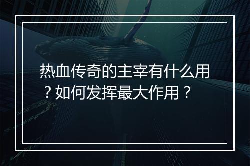 热血传奇的主宰有什么用？如何发挥最大作用？