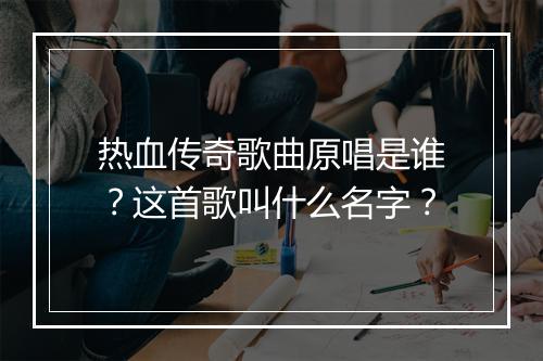 热血传奇歌曲原唱是谁？这首歌叫什么名字？