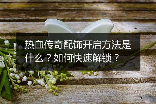 热血传奇配饰开启方法是什么？如何快速解锁？