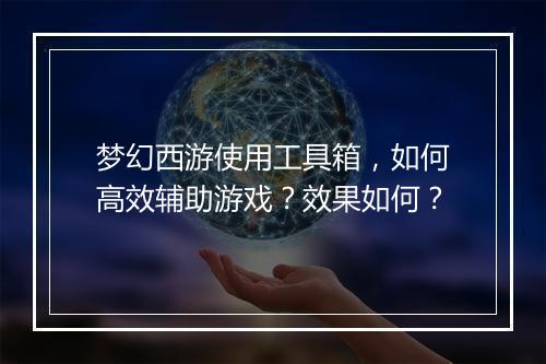梦幻西游使用工具箱，如何高效辅助游戏？效果如何？