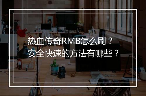 热血传奇RMB怎么刷？安全快速的方法有哪些？