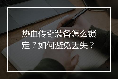 热血传奇装备怎么锁定？如何避免丢失？
