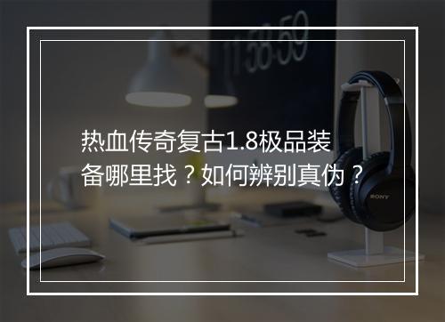 热血传奇复古1.8极品装备哪里找？如何辨别真伪？