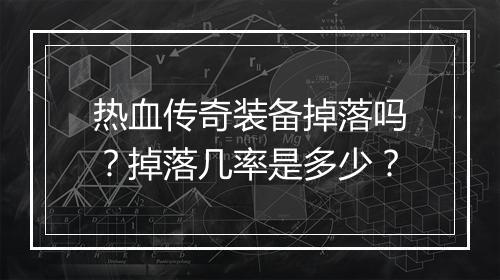 热血传奇装备掉落吗？掉落几率是多少？