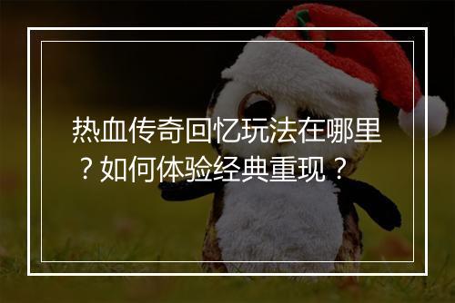 热血传奇回忆玩法在哪里？如何体验经典重现？